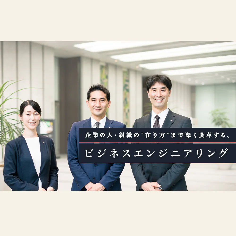 真っ当に仕事に向かう中で自分を高め、顧客企業の組織や働く人々を変革する。「ビジネスエンジニアリング」のやりがいとは？