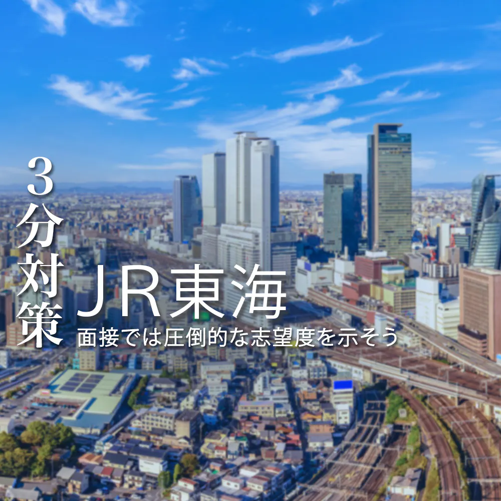 【JR東海（東海旅客鉄道）：3分対策】面接では圧倒的な志望度を示そう。本選考の選考対策ポイント