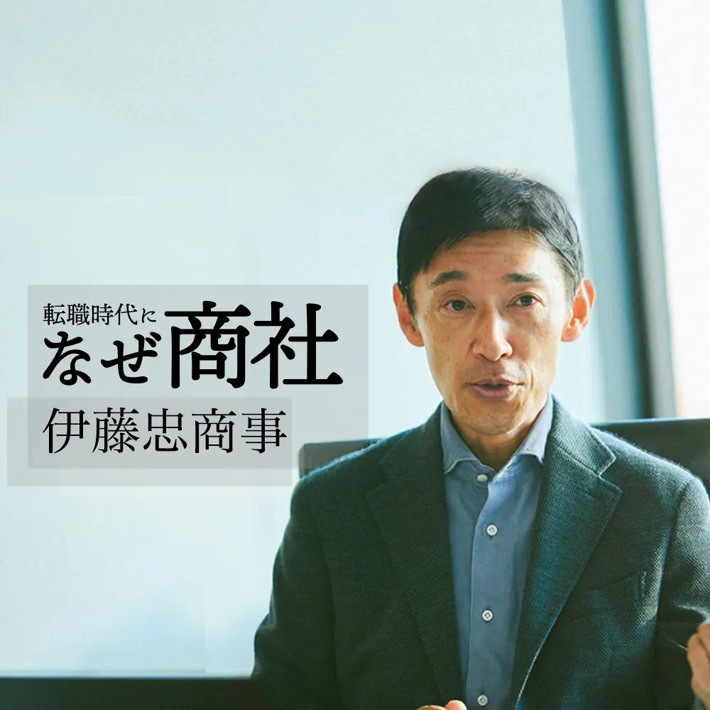 【伊藤忠商事】「下積み」は2年だけ？採用責任者が語る「裁量が現場の若手にある理由」