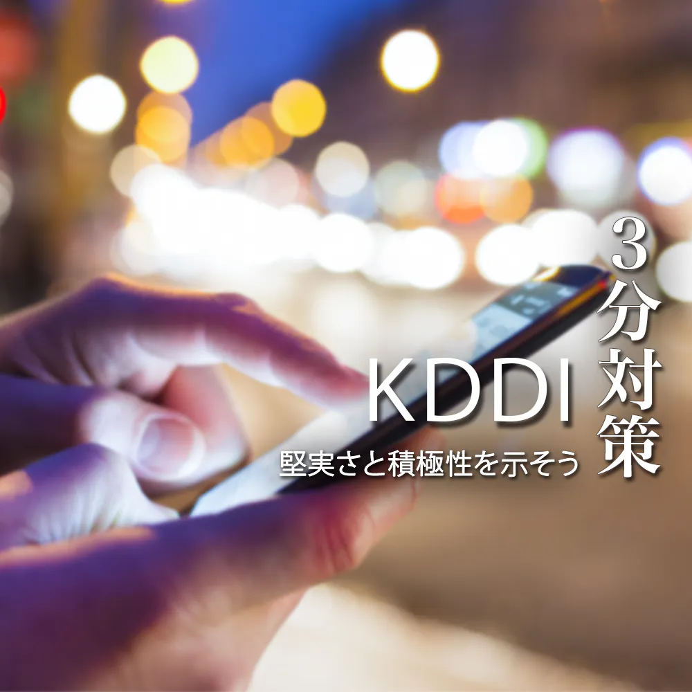 【KDDI：3分対策】堅実さと積極性を示そう。内定に向けた選考対策ポイント