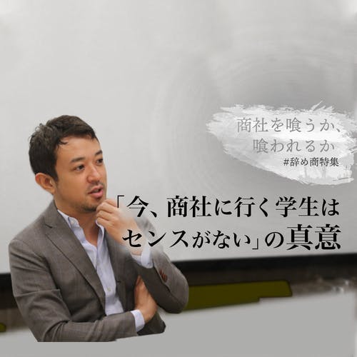 三井物産出身の起業家が断言「今、商社に行く学生はセンスがない」