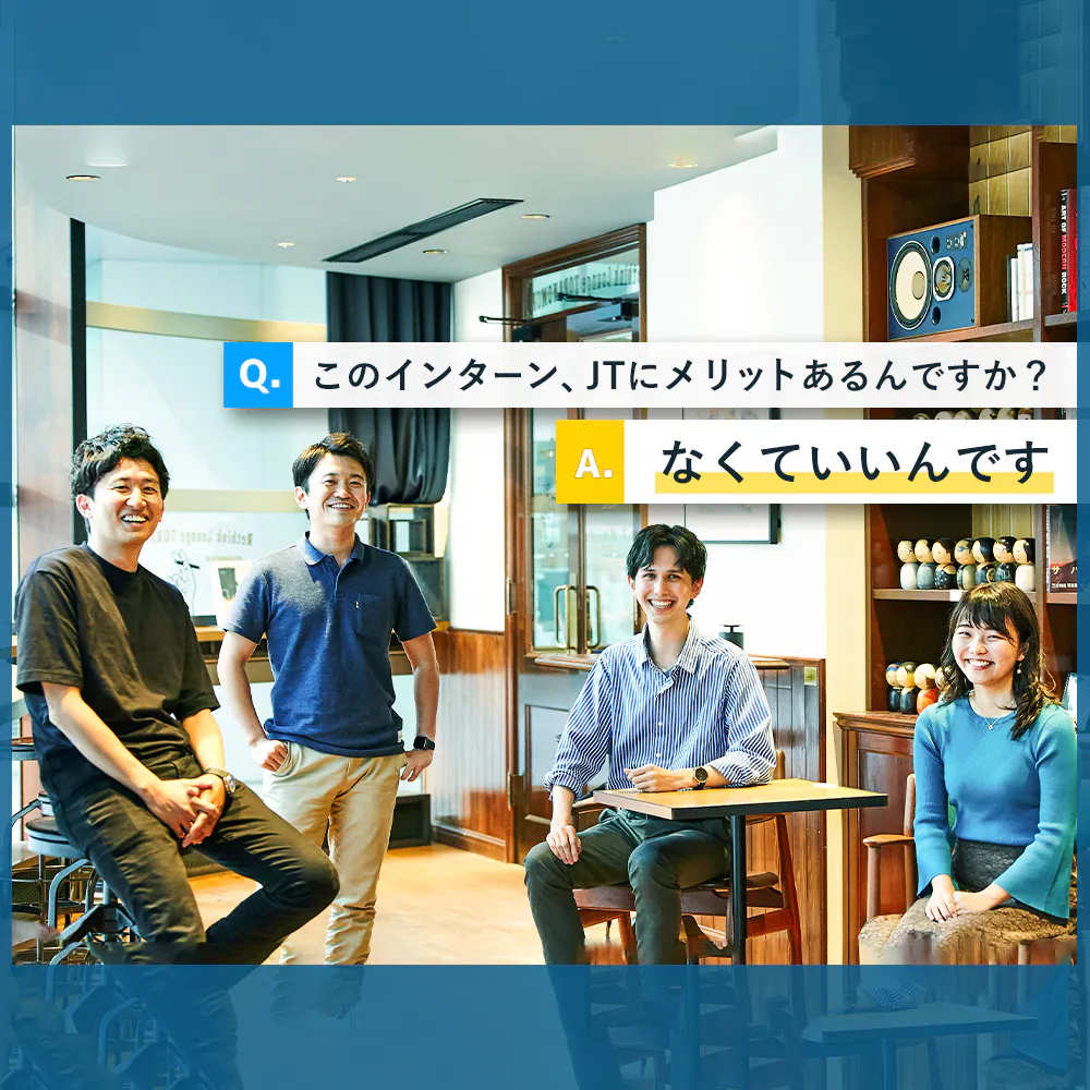 インターンに参加したら、JTについてではなく、就職や人生、自分について、より考えるようになった。──JT人事と学生の「ぶっちゃけ座談会」