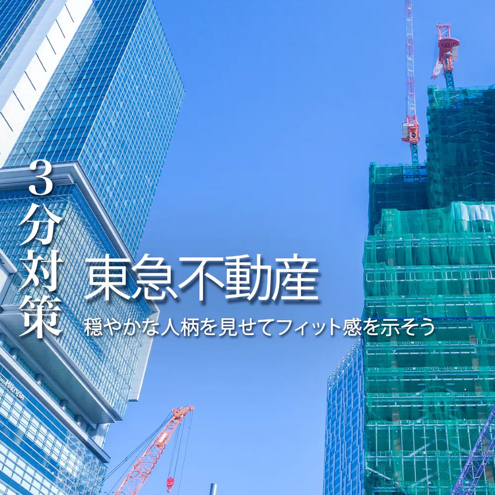 【東急不動産：3分対策】駅街区開発が強みの総合デベロッパー。穏やかな人柄を見せて社員とのフィット感を示そう。本選考の対策ポイント