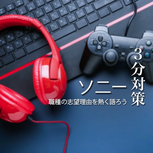 【ソニー:3分対策】グローバル適性を示し、職種の志望理由を熱く語ろう!本選考のポイント【22卒向け】