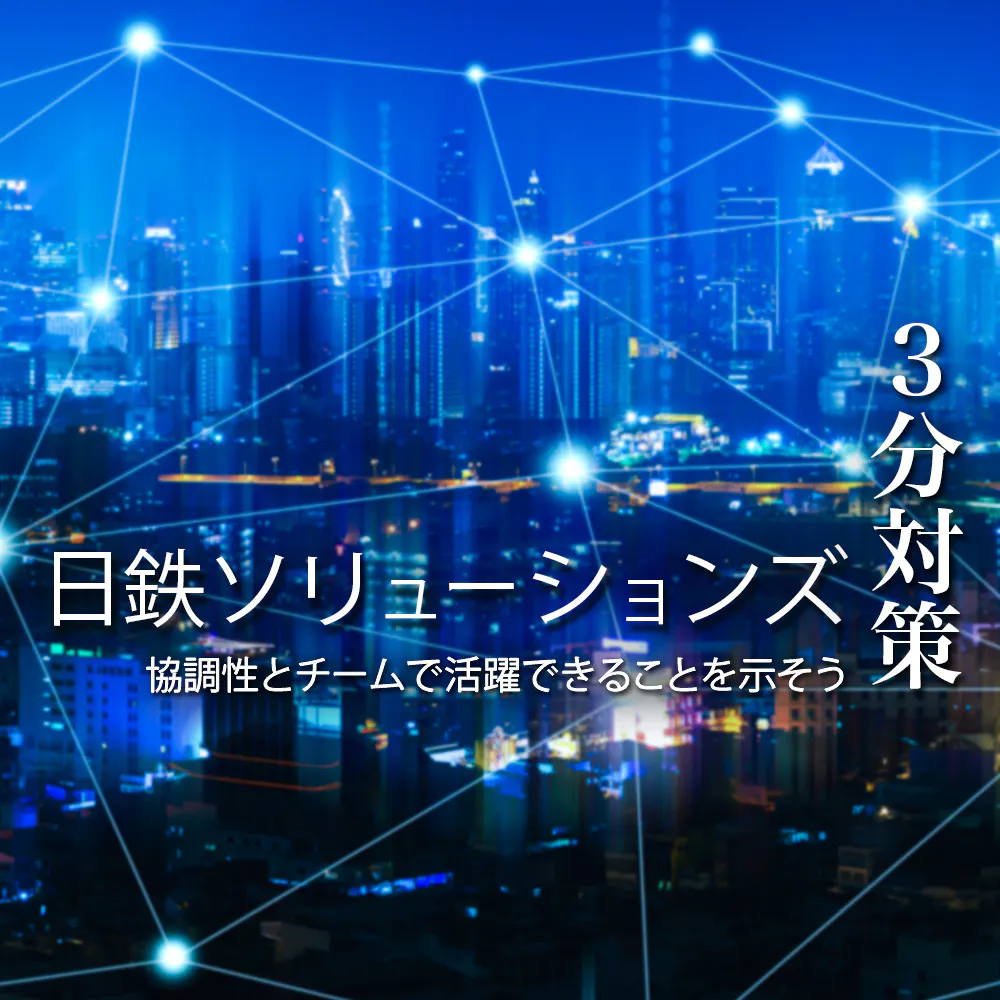  【日鉄ソリューションズ：3分対策】協調性を示してチームで活躍できることをアピールしよう。本選考の対策ポイント【22年向け】