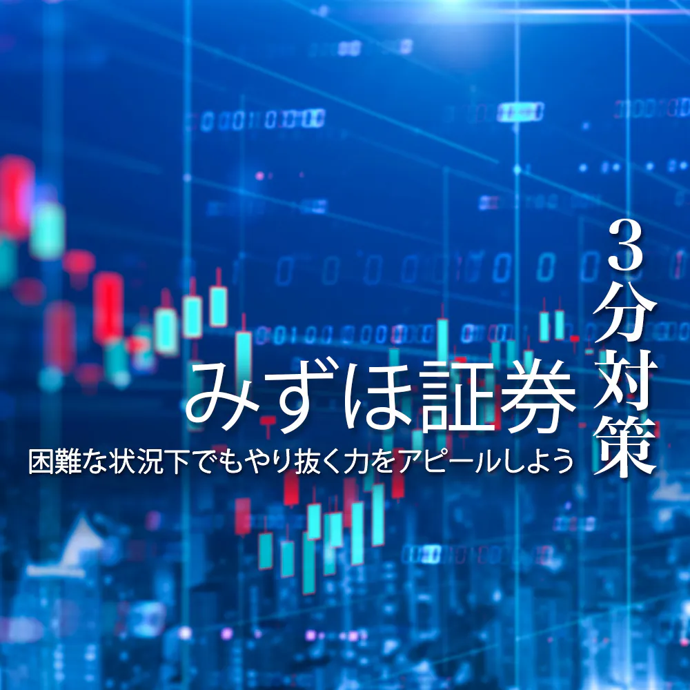 【みずほ証券：3分対策】ES・面接など各選考ステップの内容や評価ポイントを解説。困難な状況下でもやり抜く力をアピールしよう