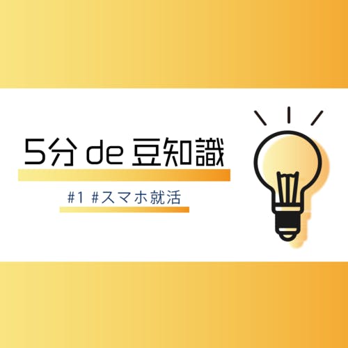 「情報戦」を勝ち抜いて就活を有利に進めよう。自宅でできる「スマホ就活」のススメ【5分 de 就活豆知識 Vol.1】