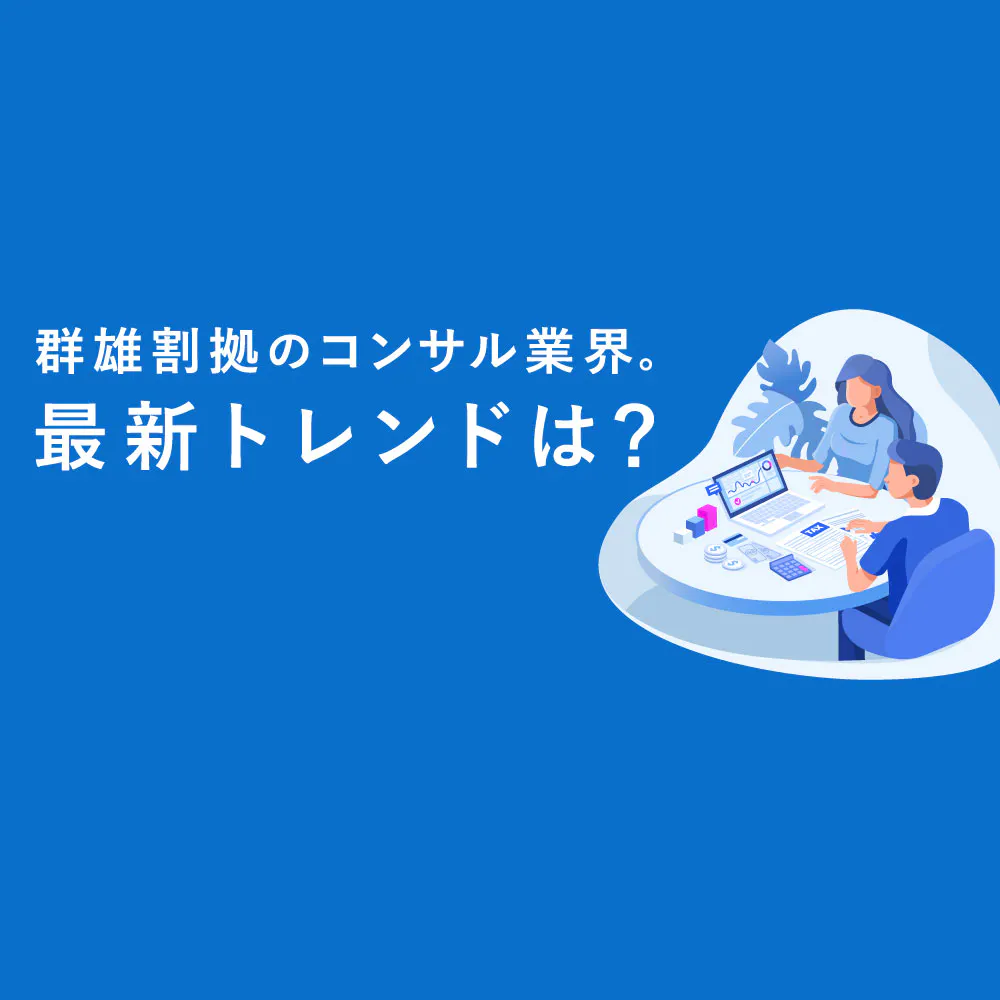 「戦略」「総合」だけじゃない?業界マップで紐解くコンサルティングファームの現在地
