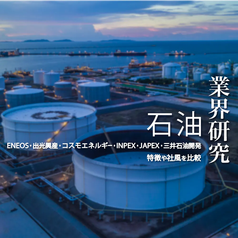 【業界研究：石油業界】「ENEOS・出光興産・コスモエネルギー・国際石油開発帝石・石油資源開発・三井エネルギー資源開発」石油大手6社の業績、社風を徹底比較！