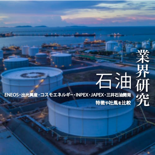 【業界研究:石油業界】「ENEOS・出光興産・コスモエネルギー・国際石油開発帝石・石油資源開発・三井石油開発」石油大手6社の業績、社風を徹底比較!
