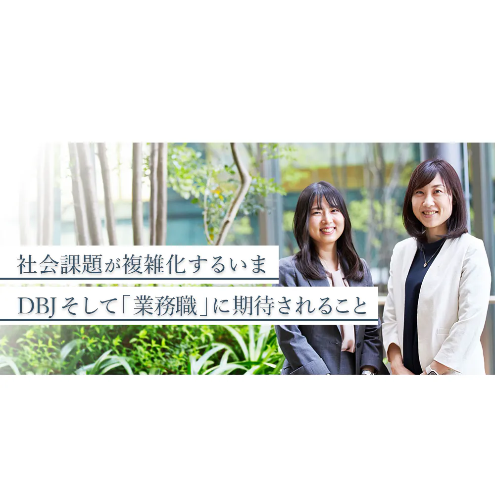 「業務職」≠「事務職」。多彩なキャリアを実現できるDBJ「業務職」の魅力に迫る