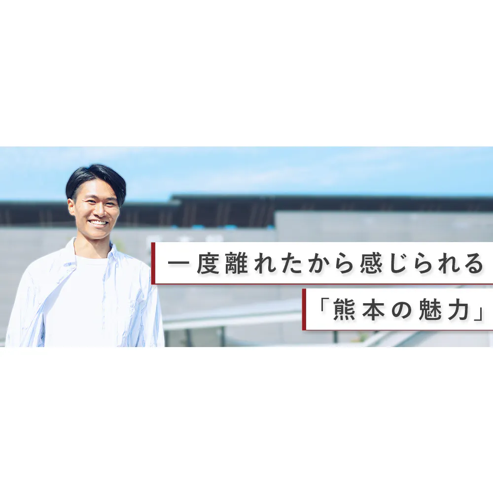就職、親孝行、結婚。「都会暮らしを望んでいるわけではない」という気づきが、熊本へのUターンのきっかけに