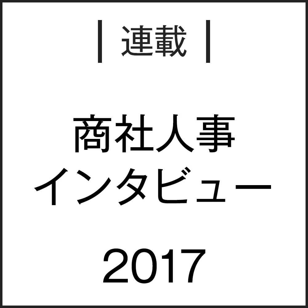 【特集】「商社人事インタビュー2017」がスタート
