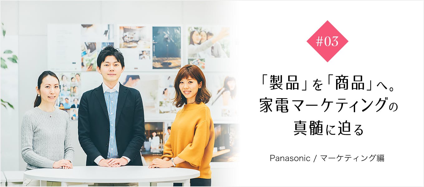 製品 を 商品 に変える 3人のマーケターが描く パナソニックの市場戦略 特集 パナソニック 就活サイト One Career 製品 を 商品 に変える 3人のマーケターが描く パナソニックの市場戦略 特集 パナソニック 就活サイト One Career