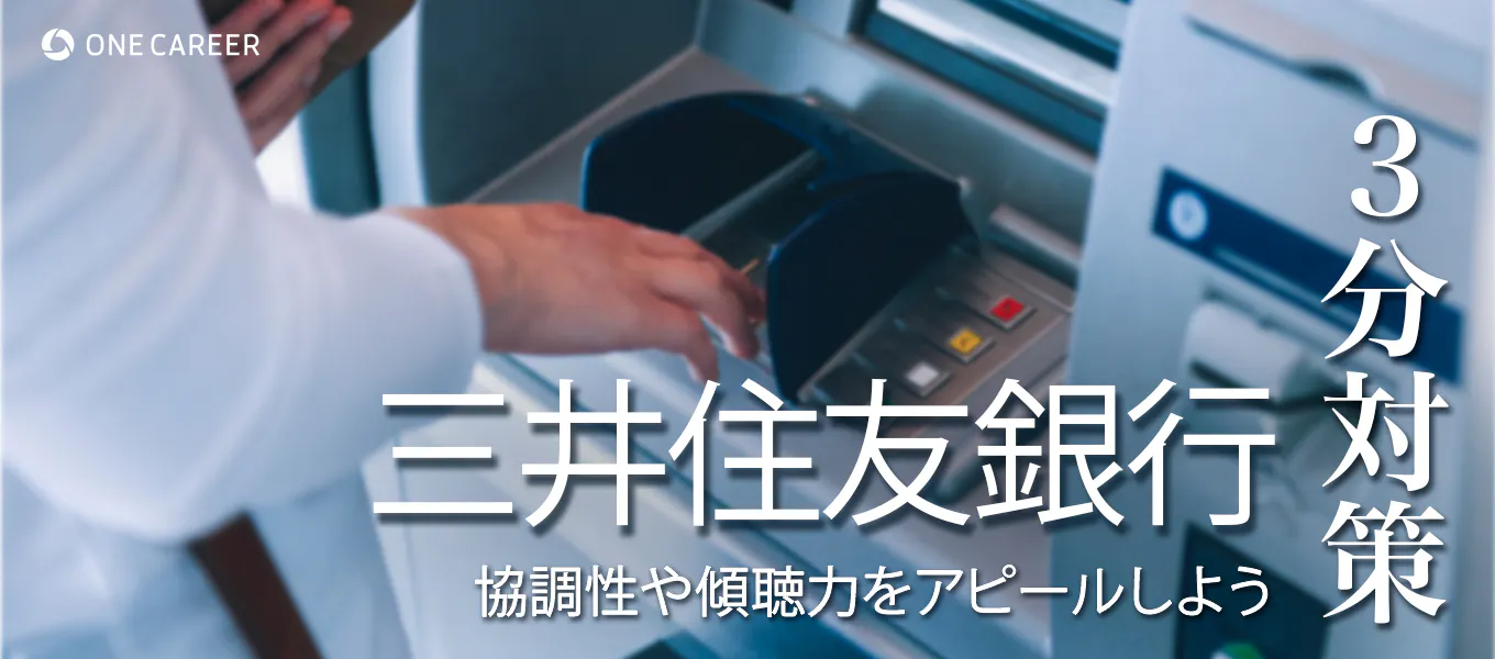 三井住友銀行 3分対策 協調性や傾聴力をアピールしよう 本選考の選考対策ポイント 22卒向け 就活サイト One Career