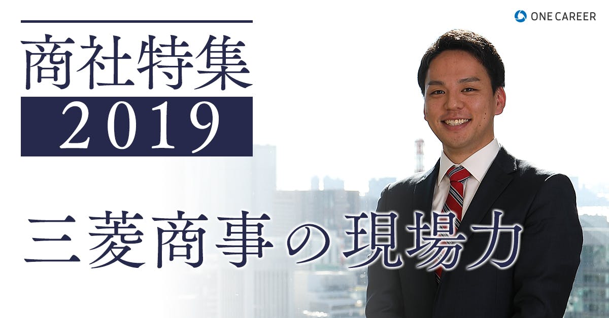 商社特集 三菱商事 前例なき挑戦を成功に導く 三菱商事の強さを7年目社員が語る 就活サイト One Career 商社特集 三菱商事 前例なき挑戦を成功に導く 三菱商事の強さを7年目社員が語る 就活サイト One Career