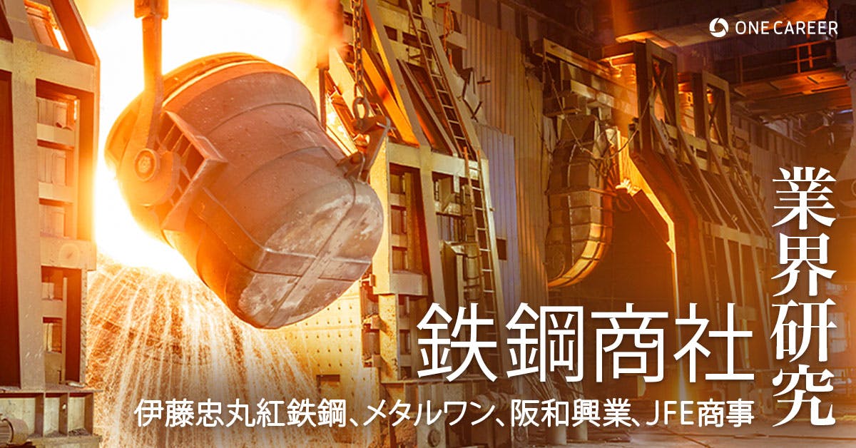 【業界研究:鉄鋼商社】伊藤忠丸紅鉄鋼、メタルワン、阪和興業、JFE商事:「商社=総合商社」だけではない!専門商社の知られざる魅力と仕事内容