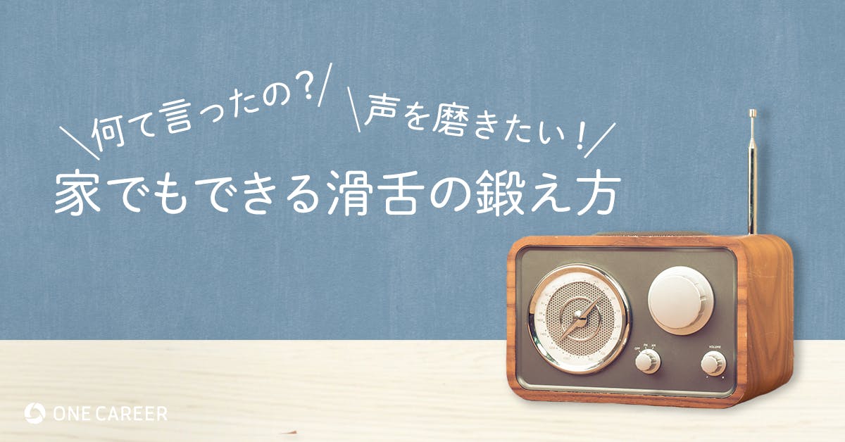 もう 滑舌が苦手 とは言わせない 就活生も家で簡単にできる滑舌の鍛え方 現役声優が解説 就活サイト One Career もう 滑舌が苦手 とは言わせない 就活生も家で簡単にできる滑舌の鍛え方 現役声優が解説 就活サイト One Career