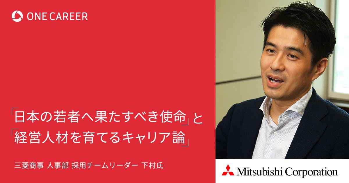 三菱商事だからこそ やるべきことがある 三菱商事の人事部採用チームリーダーが語る 日本の若者へ果たすべき使命 と 経営人材を育てるキャリア論 就活サイト One Career