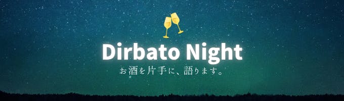 Dirbato Night | ~お酒を片手にDirbatoの過去/今/未来について語る～募集