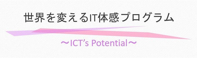 【1Dayインターン】世界を変えるIT体感プログラム　～ICT’s Potential～募集