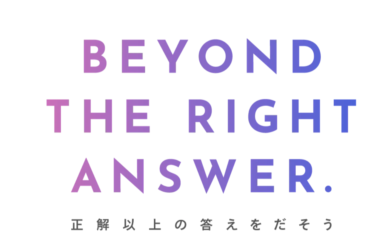 BEYOND THE RIGHT ANSWER. ~正解以上の答えを出そう~