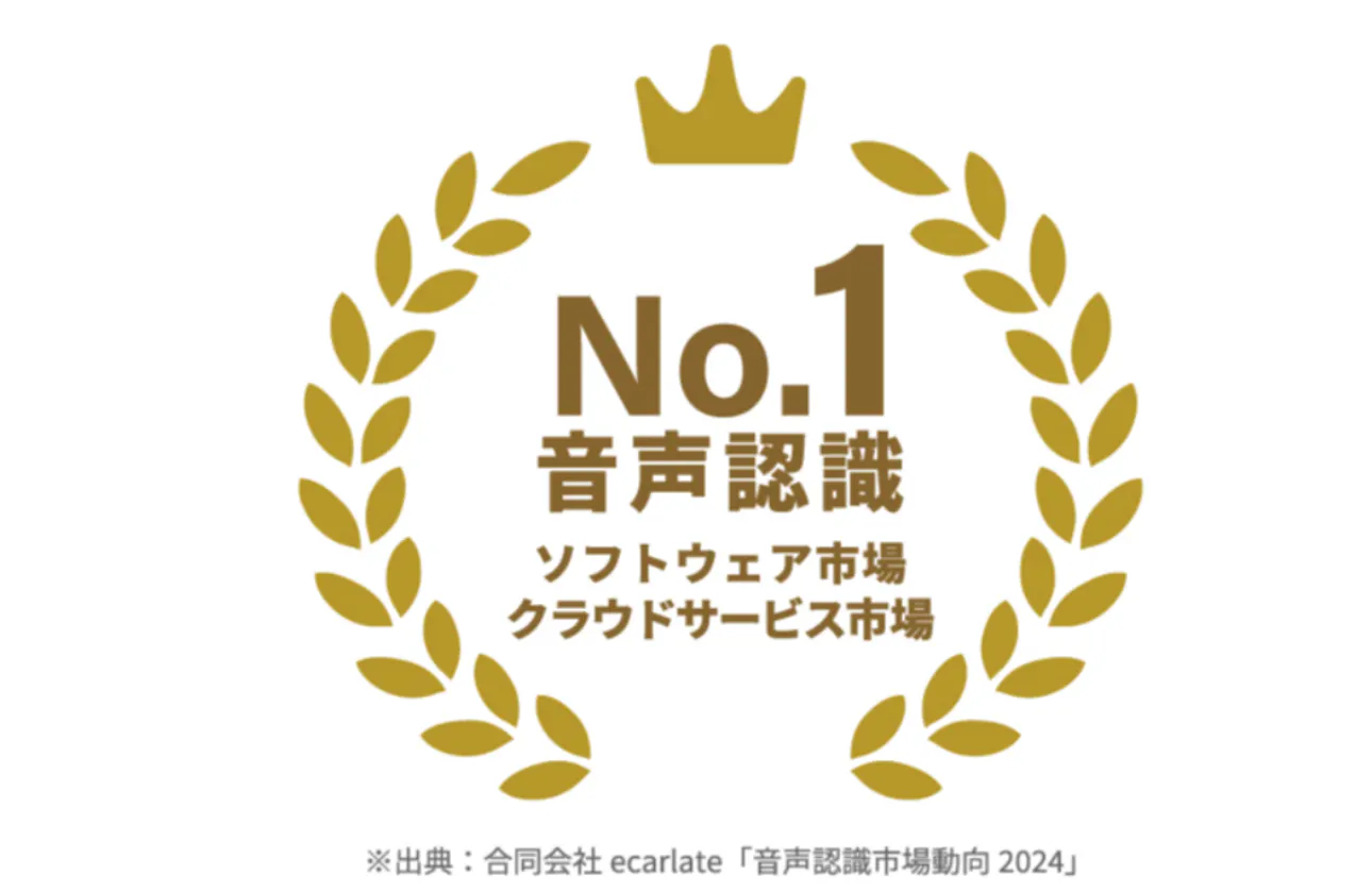 【国内シェアNo.1】 ※合同会社 ecarlate「音声認識市場動向 2024」音声認識ソフトウェア/クラウドサービス市場