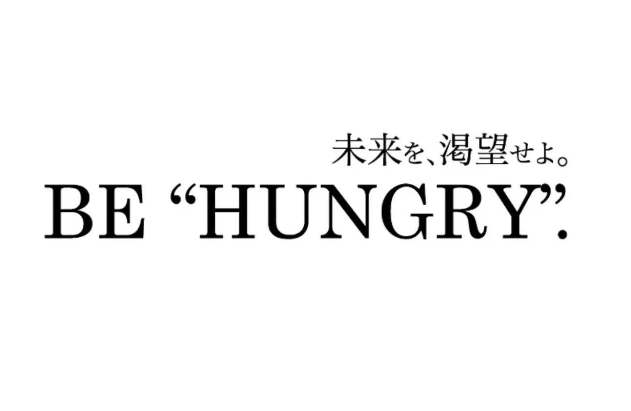 BE ”HUNGRY.” 未来を、渇望せよ。