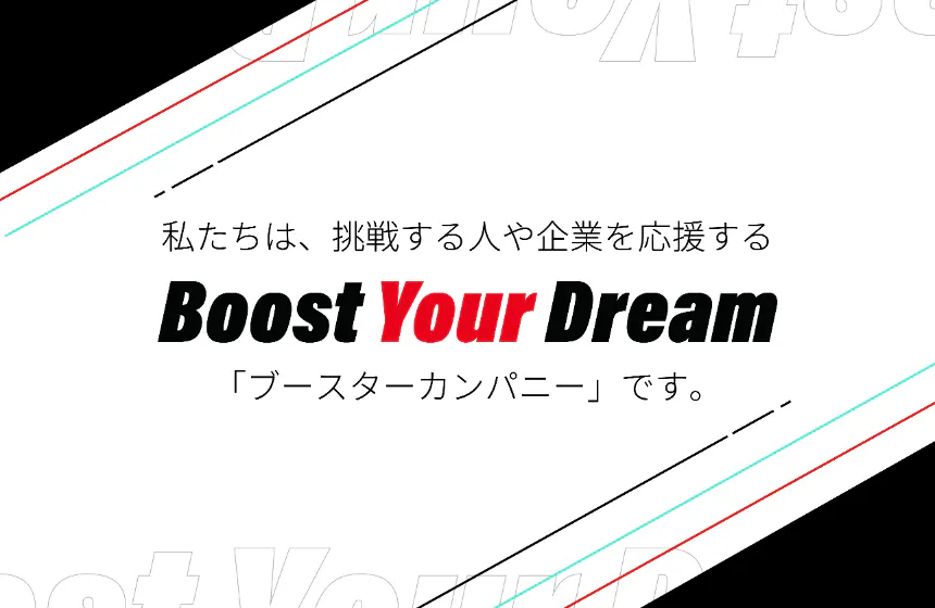 私たちは、挑戦する人や企業を応援する「ブースターカンパニー」です。