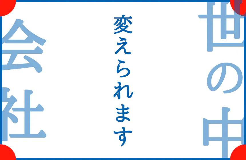 会社を、世の中を変えていけるシゴト。