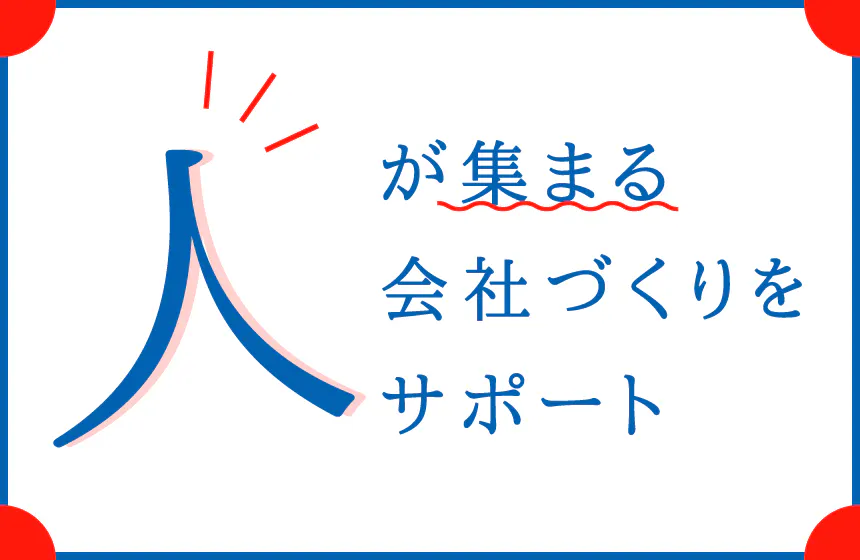 お客様の魅力を高め、「人が集まる会社」づくりをサポート。